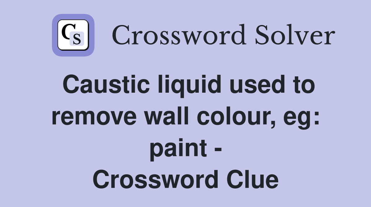Caustic liquid used to remove wall colour, eg paint Crossword Clue
